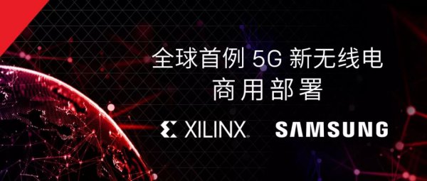 三星samsung和赛灵思xilinx联手宣布率先实现全球首5G 新无线电商用部署